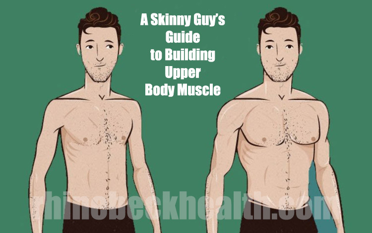 A Skinny Guy’s Guide to Building Upper Body Muscle